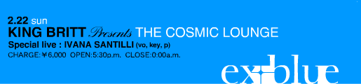 2/22(Sun) ex+blue KING BRITT Presents THE COSMIC LOUNGE Special live:IVANA SANTILLI